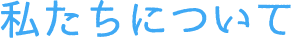 私たちについて